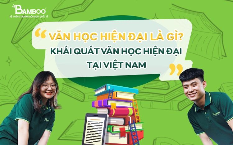 văn học hiện đại là gì? Khái quát văn học hiện đại Việt Nam