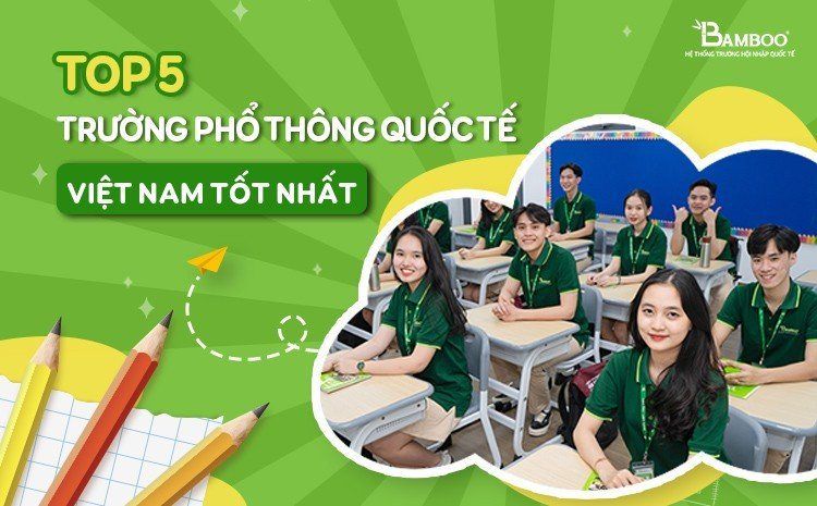 TOP 5 Trường phổ thông quốc tế Việt Nam tốt nhất