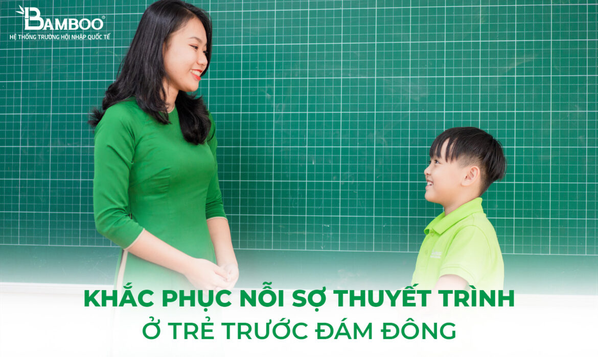 Khắc phục nỗi sợ thuyết trình ở trẻ trước đám đông