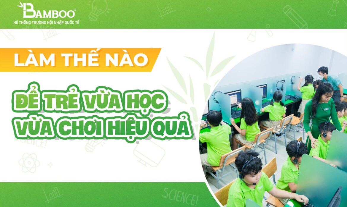 Làm thế nào để trẻ vừa học vừa chơi hiệu quả