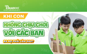 Khi con không chịu chơi với các bạn ba mẹ phải làm sao?