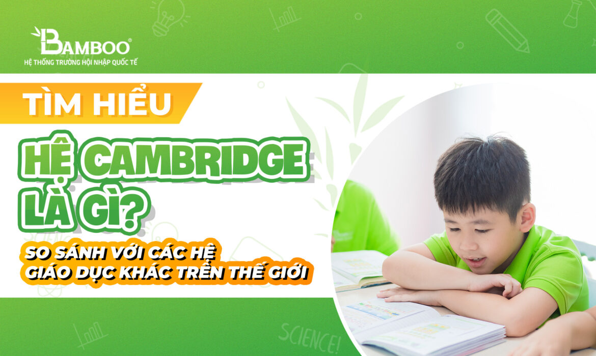 Hệ Cambridge là gì? So sánh với các hệ giáo dục khác trên thế giới