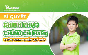 Bí quyết chinh phục chứng chỉ Flyer: Những kinh nghiệm quý báu