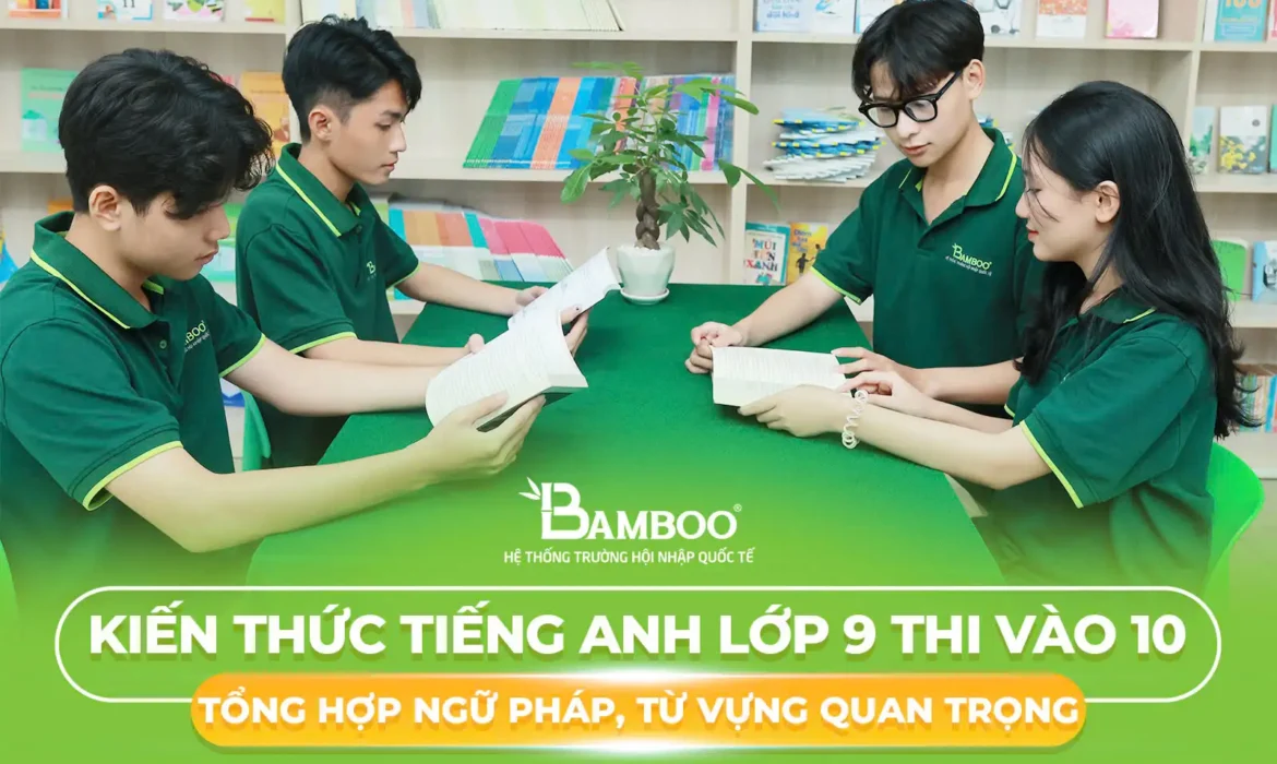Kiến Thức Tiếng Anh Lớp 9 Thi Vào 10 – Hành Trang Vững Vàng Cho Kỳ Thi Quan Trọng