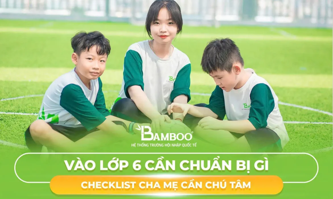 Vào Lớp 6 Cần Chuẩn Bị Gì: Checklist Cha Mẹ Cần Chú Tâm