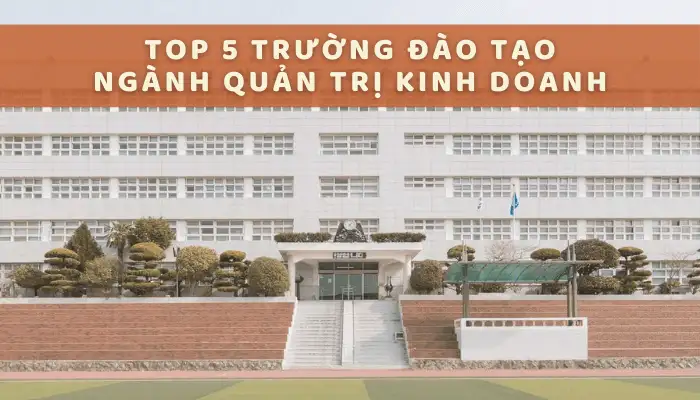 5 Trường Đào Tạo Ngành Quản Trị Kinh Doanh Uy Tín