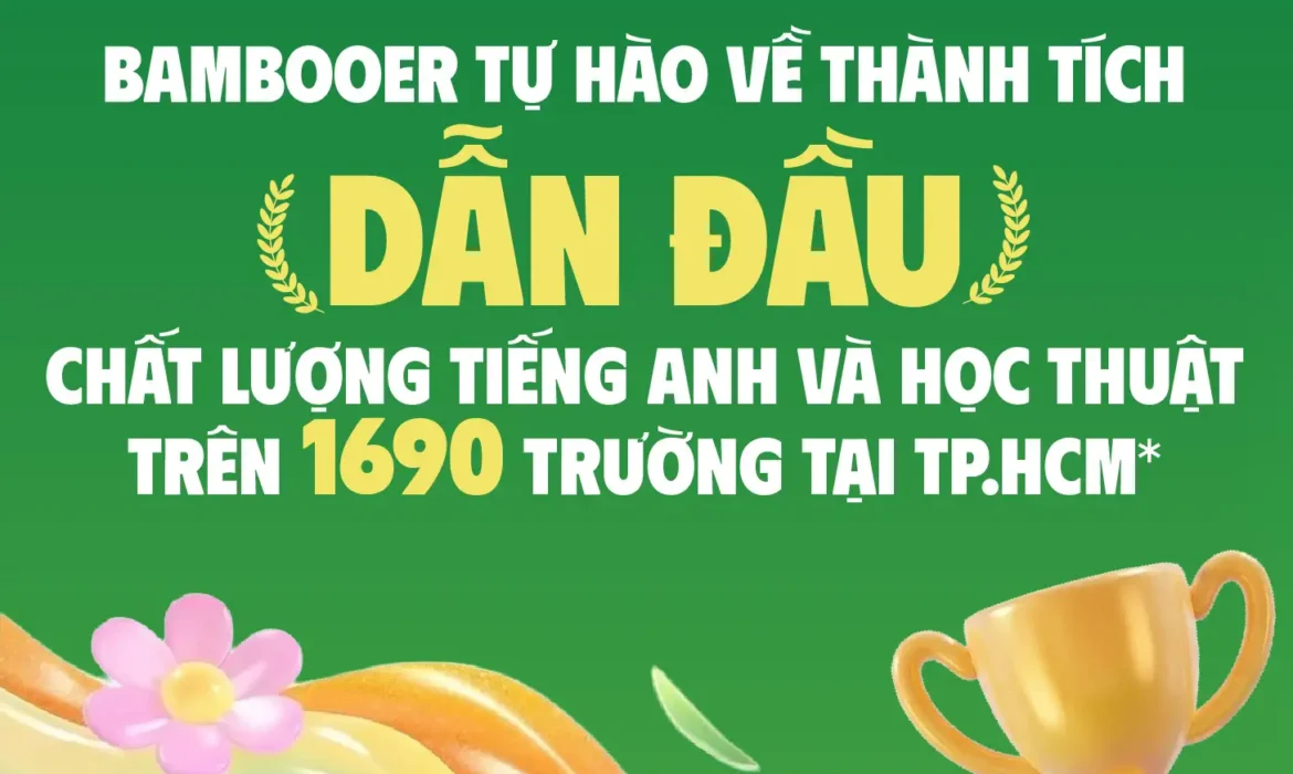 🏅BAMBOOER TỰ HÀO VỀ THÀNH TÍCH DẪN ĐẦU CHẤT LƯỢNG TIẾNG ANH VÀ HỌC THUẬT TRÊN 1.690 TRƯỜNG TẠI TP.HCM